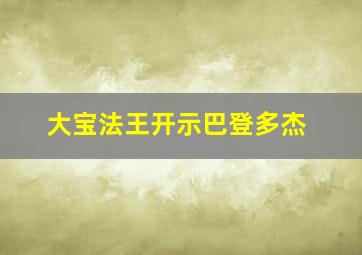 大宝法王开示巴登多杰