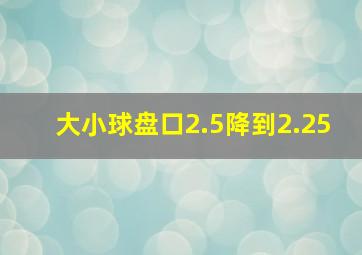 大小球盘口2.5降到2.25