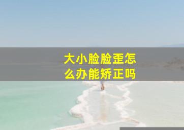 大小脸脸歪怎么办能矫正吗