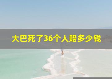 大巴死了36个人赔多少钱