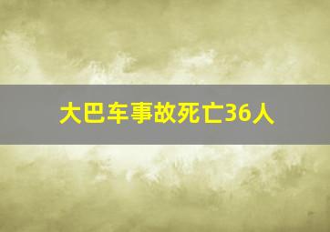 大巴车事故死亡36人