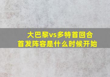 大巴黎vs多特首回合首发阵容是什么时候开始