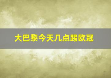 大巴黎今天几点踢欧冠