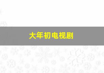 大年初电视剧