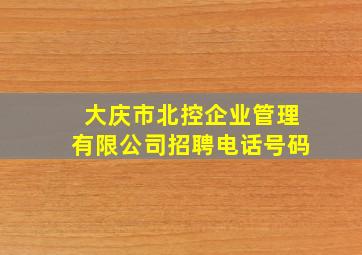 大庆市北控企业管理有限公司招聘电话号码