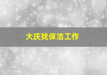 大庆找保洁工作