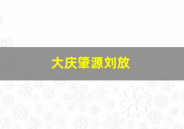 大庆肇源刘放