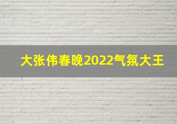 大张伟春晚2022气氛大王