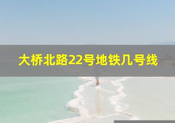 大桥北路22号地铁几号线