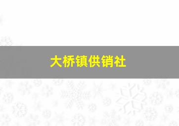 大桥镇供销社