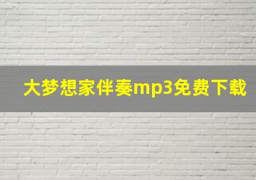 大梦想家伴奏mp3免费下载