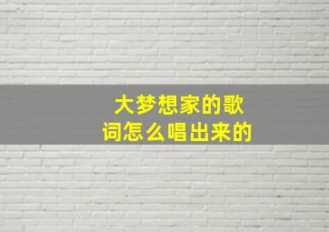 大梦想家的歌词怎么唱出来的