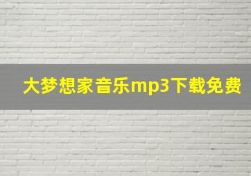 大梦想家音乐mp3下载免费