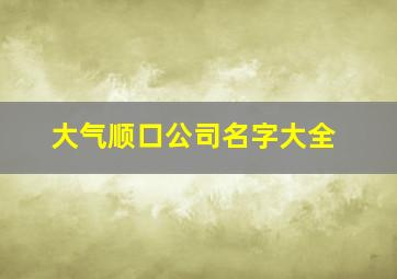 大气顺口公司名字大全