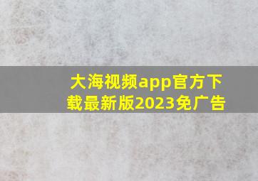 大海视频app官方下载最新版2023免广告