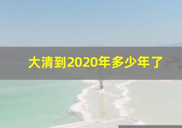 大清到2020年多少年了