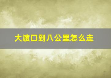 大渡口到八公里怎么走