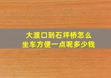 大渡口到石坪桥怎么坐车方便一点呢多少钱