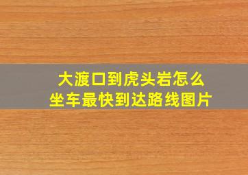 大渡口到虎头岩怎么坐车最快到达路线图片