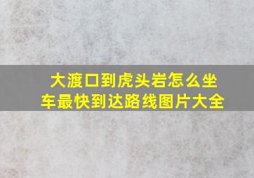 大渡口到虎头岩怎么坐车最快到达路线图片大全