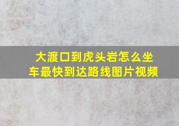 大渡口到虎头岩怎么坐车最快到达路线图片视频