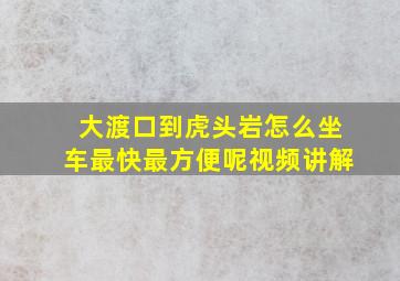 大渡口到虎头岩怎么坐车最快最方便呢视频讲解