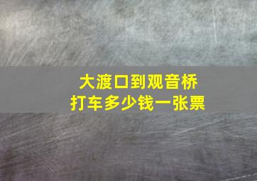 大渡口到观音桥打车多少钱一张票