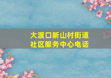 大渡口新山村街道社区服务中心电话