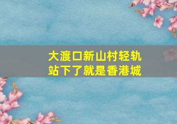 大渡口新山村轻轨站下了就是香港城