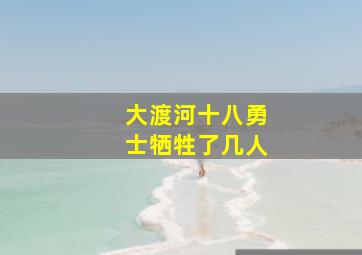 大渡河十八勇士牺牲了几人