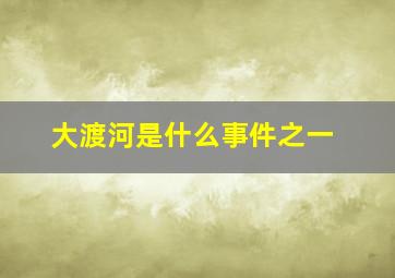 大渡河是什么事件之一