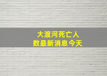 大渡河死亡人数最新消息今天