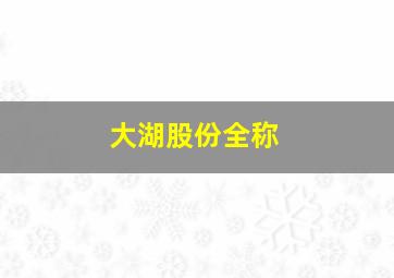 大湖股份全称