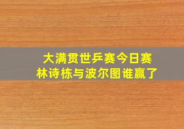 大满贯世乒赛今日赛林诗栋与波尔图谁赢了