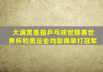 大满贯是指乒乓球世锦赛世界杯和奥运会均取得单打冠军