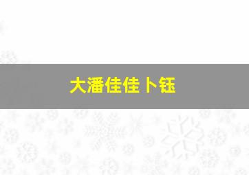 大潘佳佳卜钰