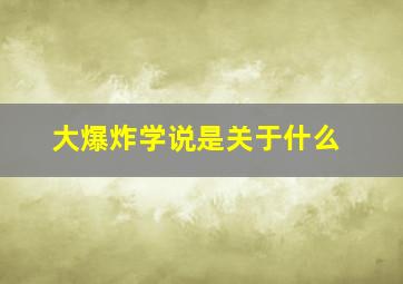 大爆炸学说是关于什么