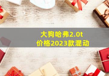 大狗哈弗2.0t价格2023款混动