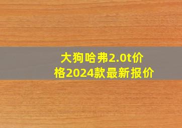 大狗哈弗2.0t价格2024款最新报价