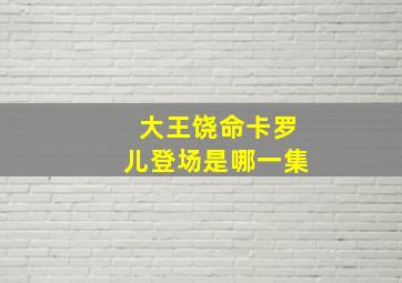 大王饶命卡罗儿登场是哪一集