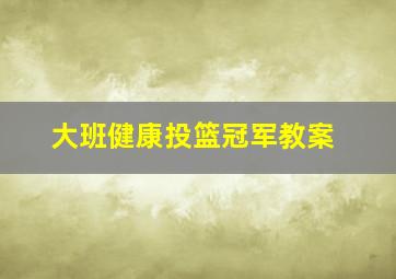 大班健康投篮冠军教案