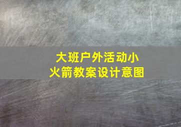 大班户外活动小火箭教案设计意图