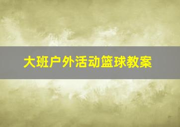 大班户外活动篮球教案