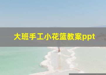 大班手工小花篮教案ppt