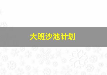 大班沙池计划