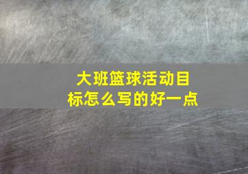 大班篮球活动目标怎么写的好一点