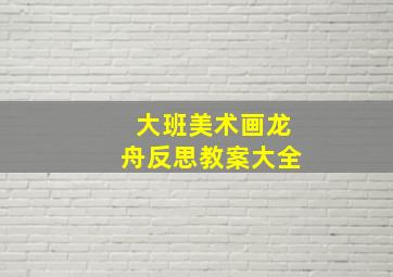 大班美术画龙舟反思教案大全