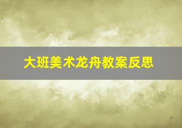 大班美术龙舟教案反思