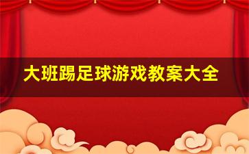 大班踢足球游戏教案大全