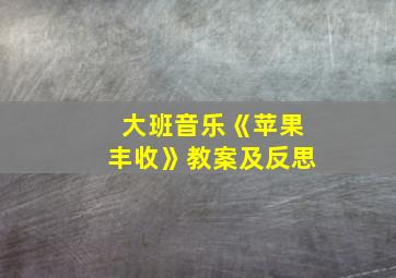 大班音乐《苹果丰收》教案及反思